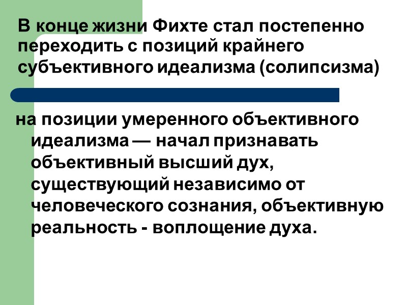 В конце жизни Фихте стал постепенно переходить с позиций крайнего субъективного идеализма (солипсизма) 